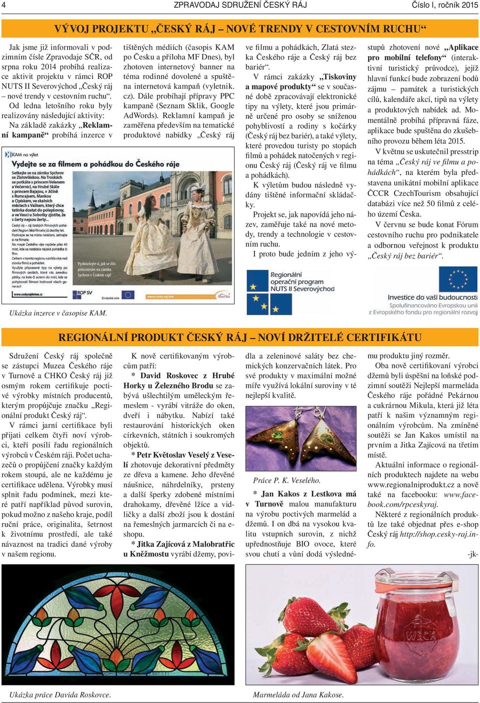 Od ledna letošního roku byly realizovány následující aktivity: Na základě zakázky Reklamní kampaně probíhá inzerce v tištěných médiích (časopis KAM po Česku a příloha MF Dnes), byl zhotoven