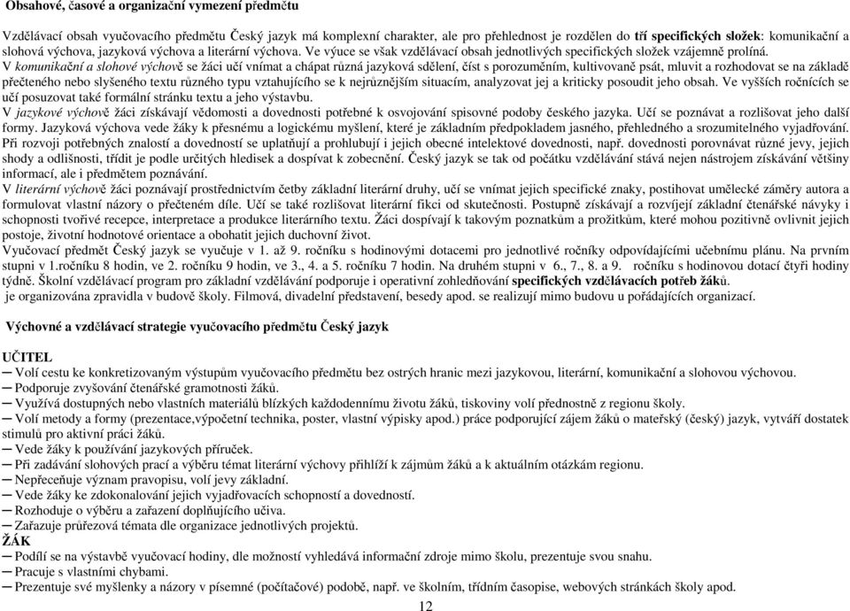 V komunikační a slohové výchově se žáci učí vnímat a chápat různá jazyková sdělení, číst s porozuměním, kultivovaně psát, mluvit a rozhodovat se na základě přečteného nebo slyšeného textu různého