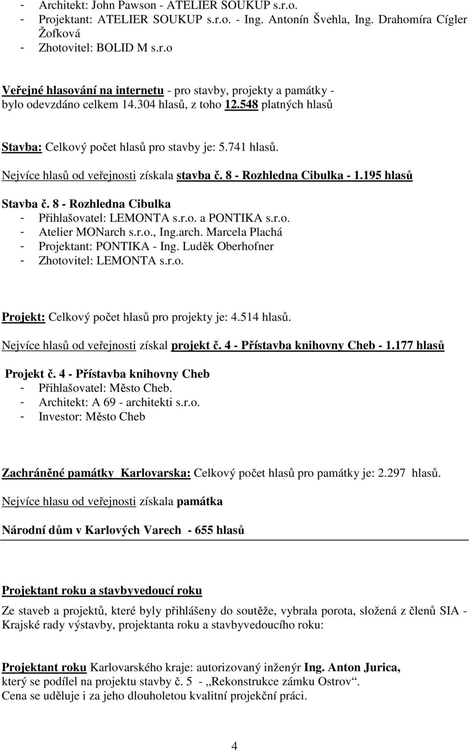 8 - Rozhledna Cibulka - Přihlašovatel: LEMONTA s.r.o. a PONTIKA s.r.o. - Atelier MONarch s.r.o., Ing.arch. Marcela Plachá - Projektant: PONTIKA - Ing. Luděk Oberhofner - Zhotovitel: LEMONTA s.r.o. Projekt: Celkový počet hlasů pro projekty je: 4.