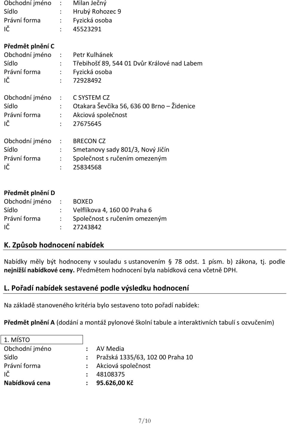 Způsob hodnocení nabídek Nabídky měly být hodnoceny v souladu s ustanovením 78 odst. 1 písm. b) zákona, tj. podle nejnižší nabídkové ceny. Předmětem hodnocení byla nabídková cena včetně DPH. L.