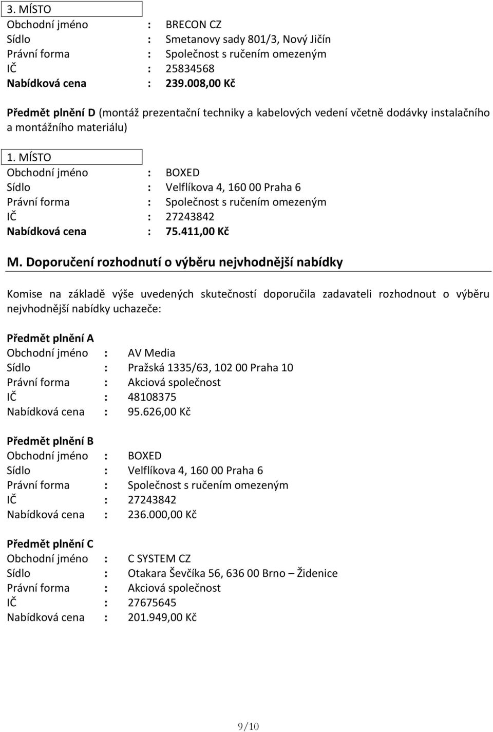 Doporučení rozhodnutí o výběru nejvhodnější nabídky Komise na základě výše uvedených skutečností doporučila zadavateli rozhodnout o výběru nejvhodnější