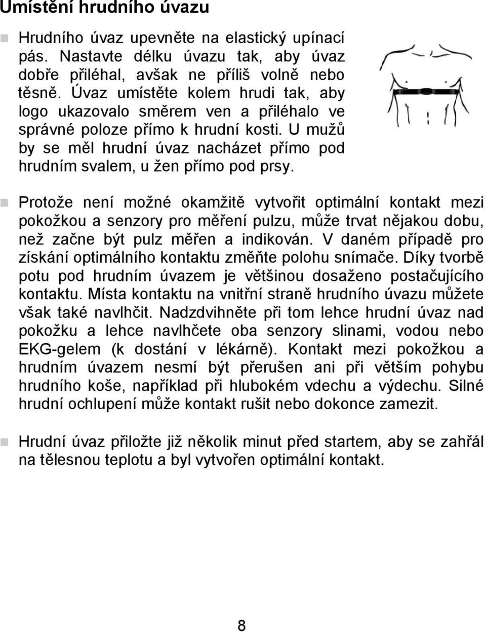 Protože není možné okamžitě vytvořit optimální kontakt mezi pokožkou a senzory pro měření pulzu, může trvat nějakou dobu, než začne být pulz měřen a indikován.