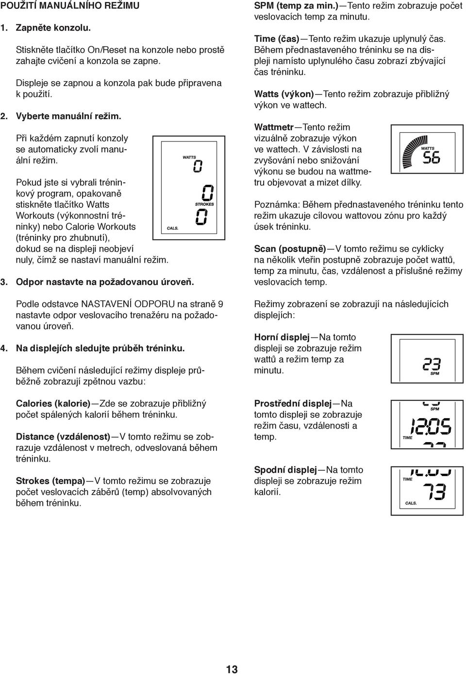 Pokud jste si vybrali tréninkový program, opakovaně stiskněte tlačítko Watts Workouts (výkonnostní tréninky) nebo Calorie Workouts (tréninky pro zhubnutí), dokud se na displeji neobjeví nuly, čímž se