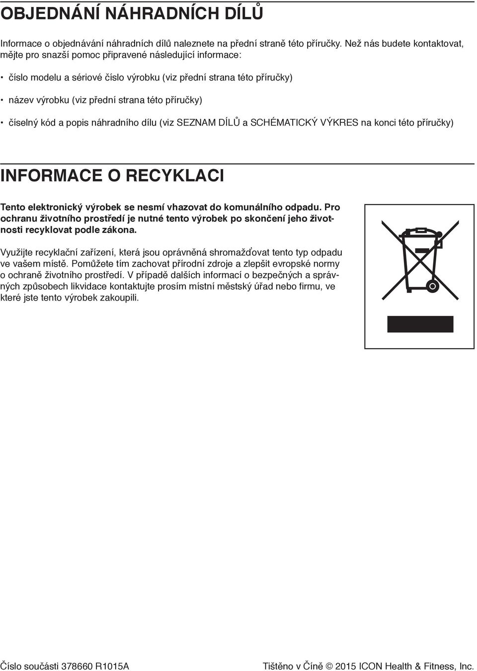 příručky) číselný kód a popis náhradního dílu (viz SEZNAM DÍLŮ a SCHÉMATICKÝ VÝKRES na konci této příručky) INFORMACE O RECYKLACI Tento elektronický výrobek se nesmí vhazovat do komunálního odpadu.