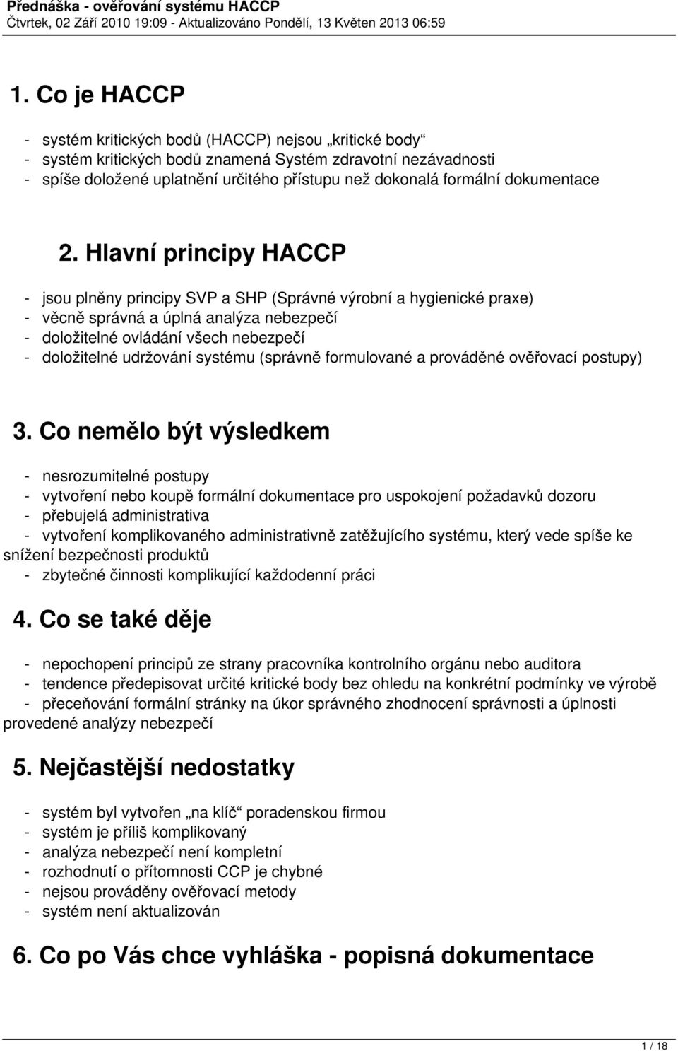 Hlavní principy HACCP - jsou plněny principy SVP a SHP (Správné výrobní a hygienické praxe) - věcně správná a úplná analýza nebezpečí - doložitelné ovládání všech nebezpečí - doložitelné udržování