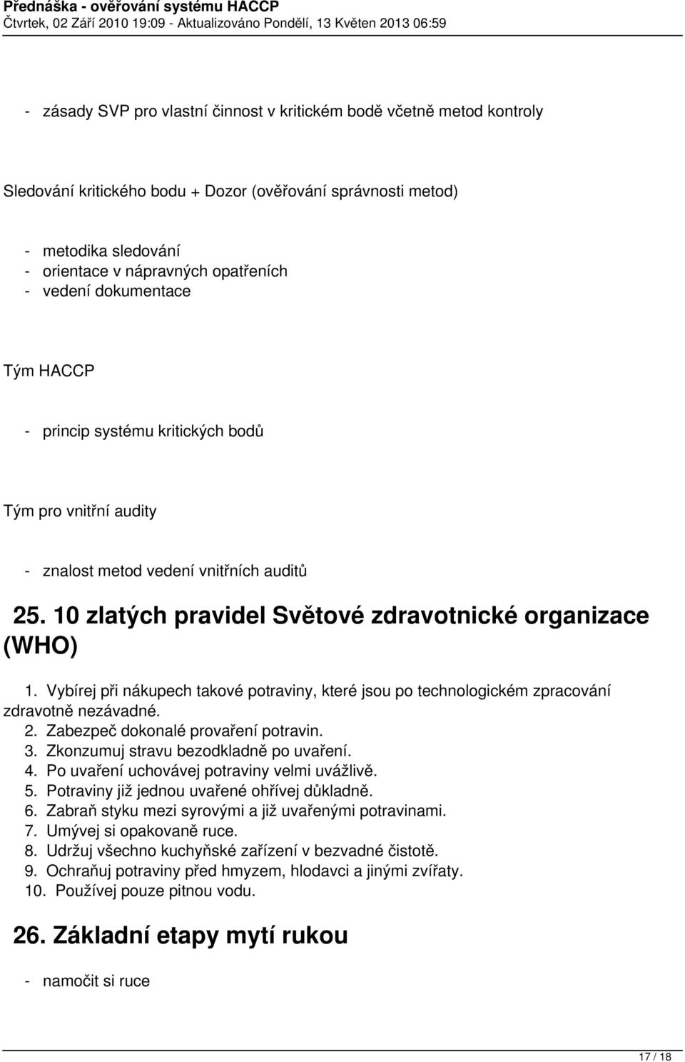 Vybírej při nákupech takové potraviny, které jsou po technologickém zpracování zdravotně nezávadné. 2. Zabezpeč dokonalé provaření potravin. 3. Zkonzumuj stravu bezodkladně po uvaření. 4.