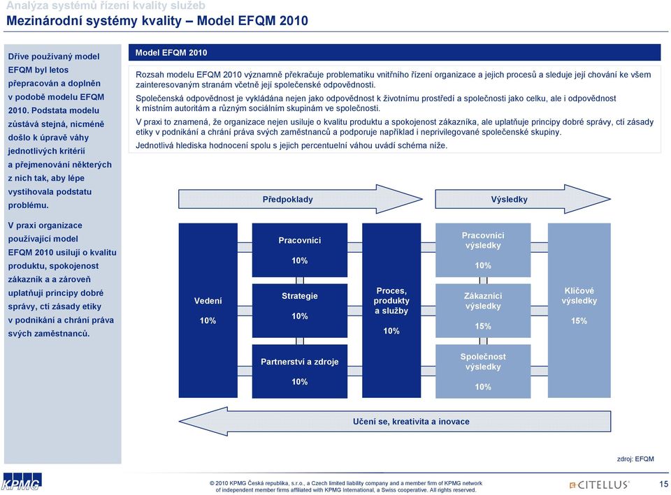 Model EFQM 2010 Rozsah modelu EFQM 2010 významně překračuje problematiku vnitřního řízení organizace a jejich procesů a sleduje její chování ke všem zainteresovaným stranám včetně její společenské