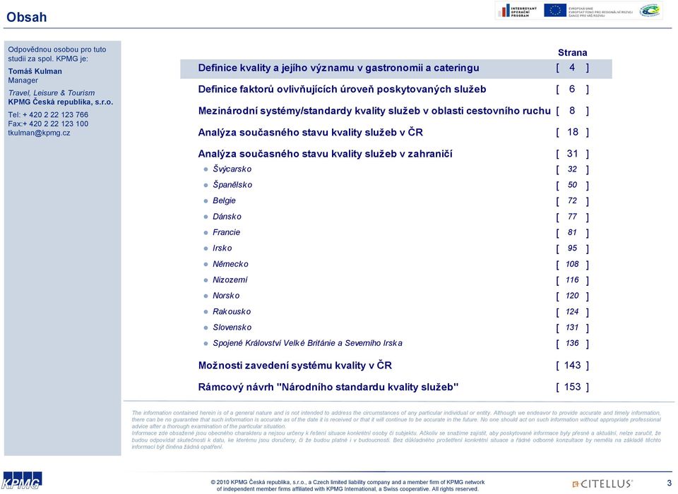 cestovního ruchu [ 8 ] Analýza současného stavu kvality služeb v ČR [ 18 ] Analýza současného stavu kvality služeb v zahraničí [ 31 ] Švýcarsko [ 32 ] Španělsko [ 50 ] Belgie [ 72 ] Dánsk o [ 77 ]