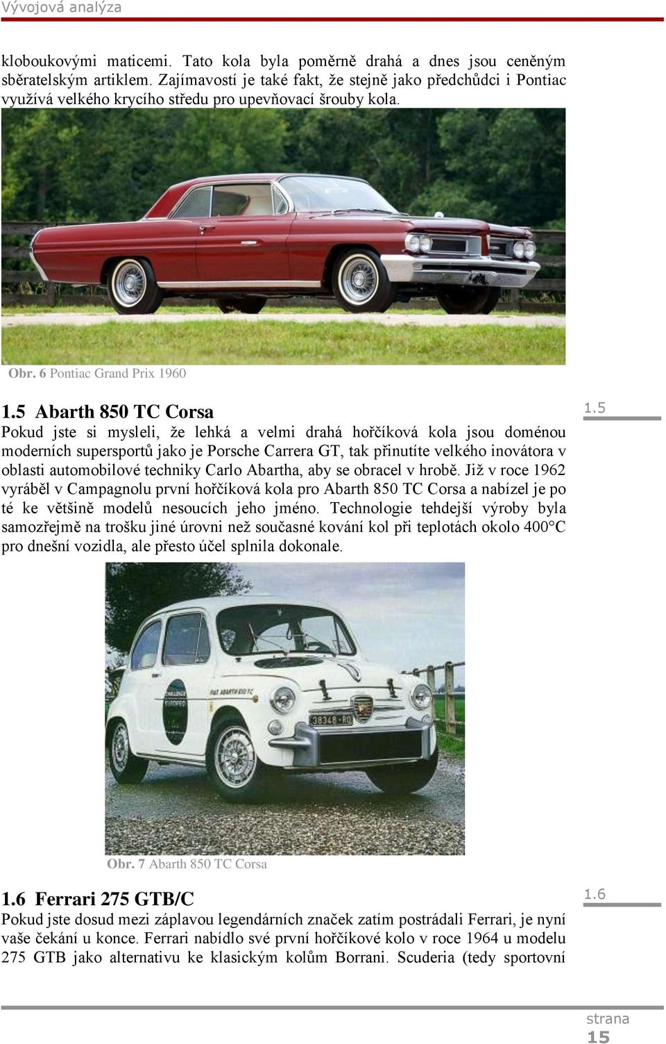 5 Abarth 850 TC Corsa Pokud jste si mysleli, že lehká a velmi drahá hořčíková kola jsou doménou moderních supersportů jako je Porsche Carrera GT, tak přinutíte velkého inovátora v oblasti