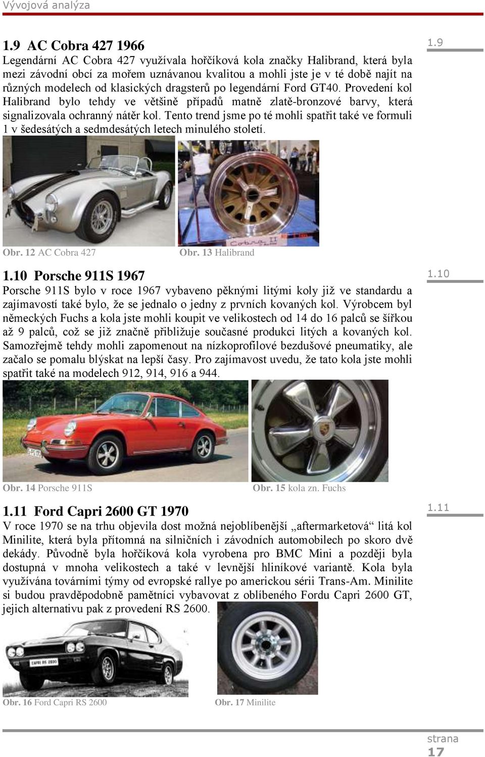 klasických dragsterů po legendární Ford GT40. Provedení kol Halibrand bylo tehdy ve většině případů matně zlatě-bronzové barvy, která signalizovala ochranný nátěr kol.