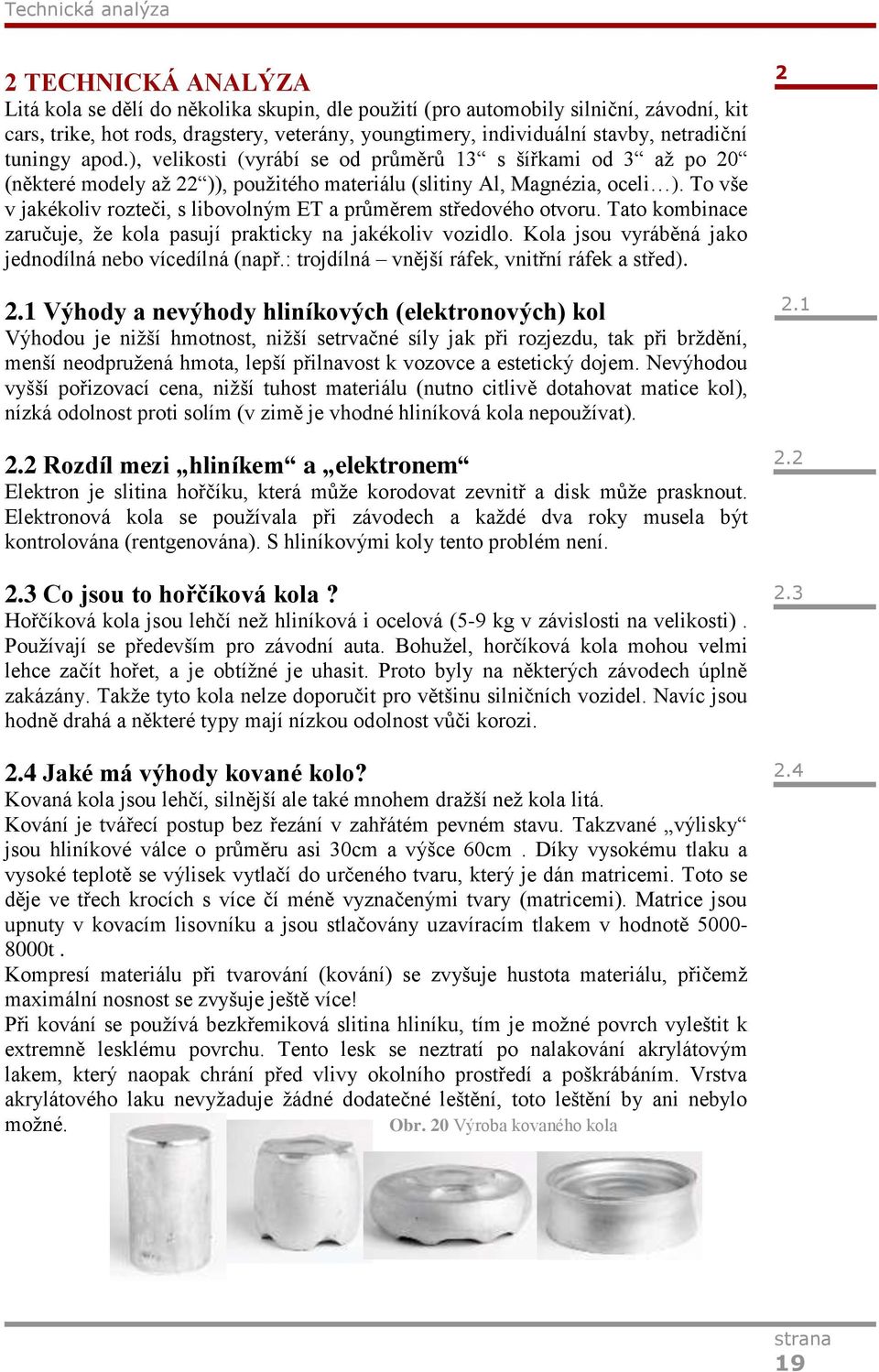 To vše v jakékoliv rozteči, s libovolným ET a průměrem středového otvoru. Tato kombinace zaručuje, že kola pasují prakticky na jakékoliv vozidlo.