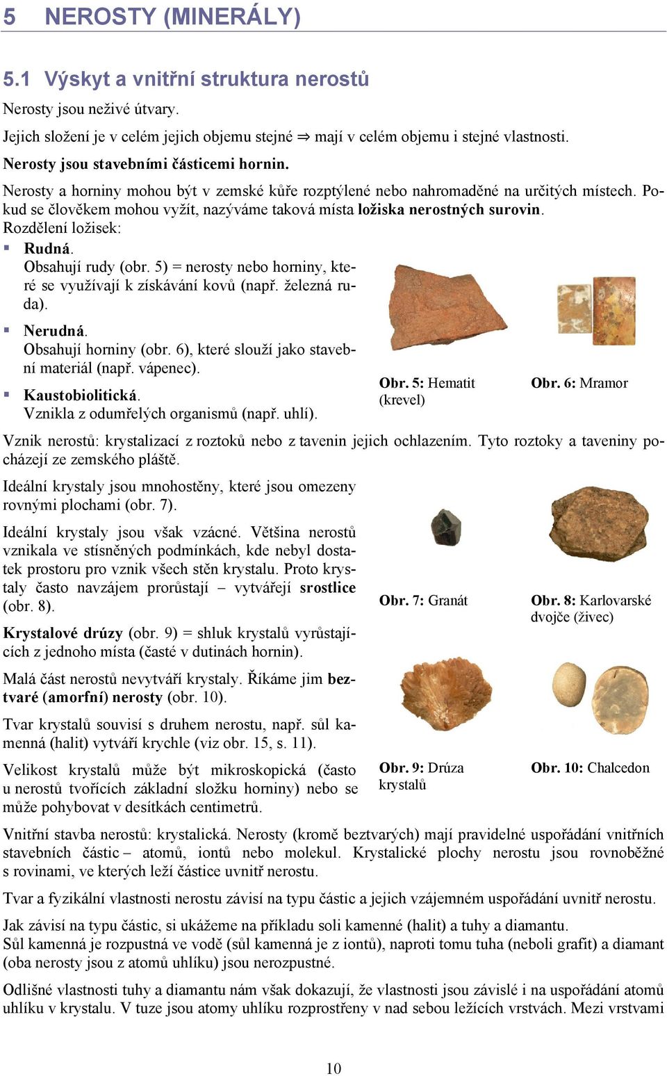 Pokud se člověkem mohou vyžít, nazýváme taková místa ložiska nerostných surovin. Rozdělení ložisek: Rudná. Obsahují rudy (obr. 5) = nerosty nebo horniny, které se využívají k získávání kovů (např.