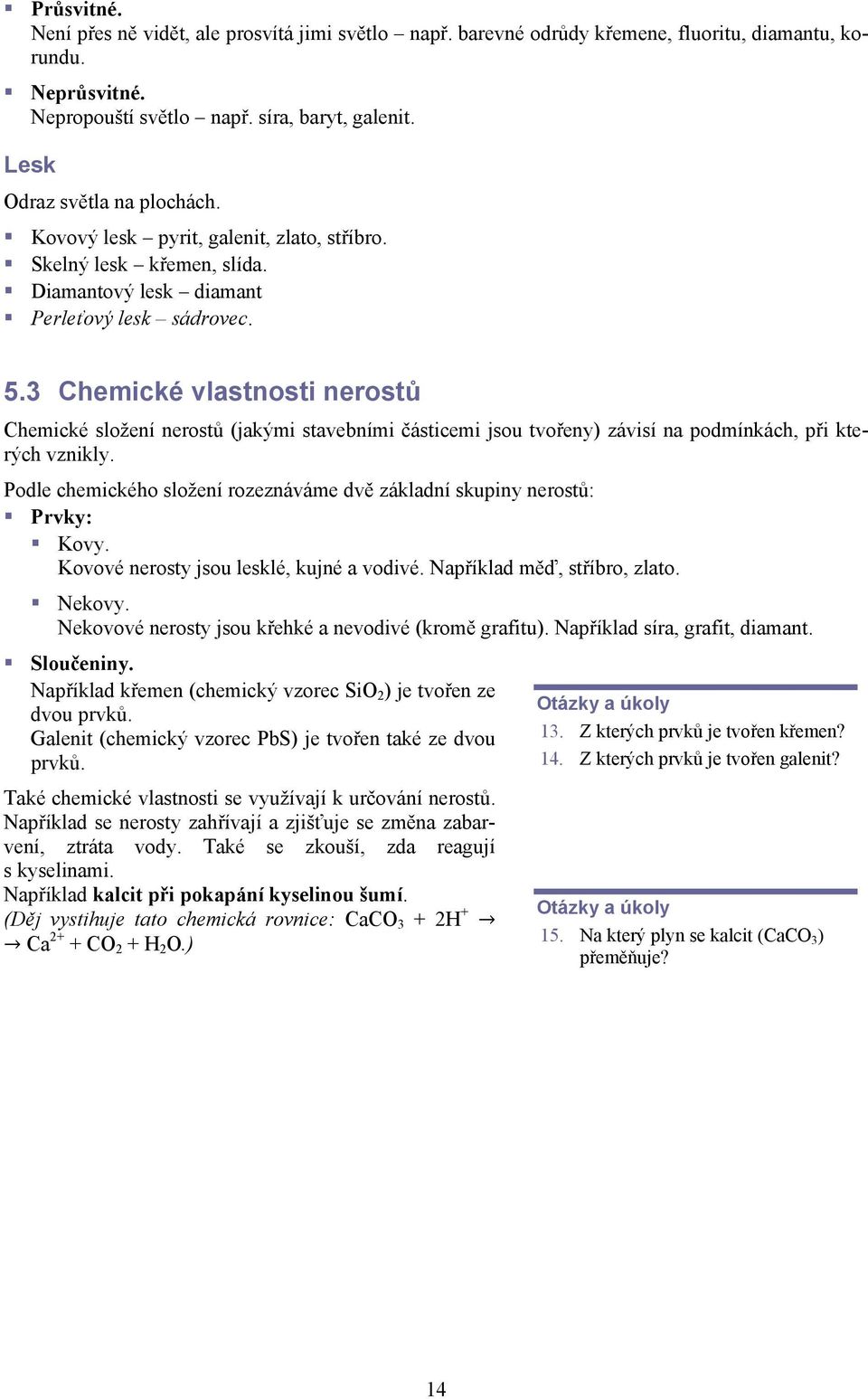 3 Chemické vlastnosti nerostů Chemické složení nerostů (jakými stavebními částicemi jsou tvořeny) závisí na podmínkách, při kterých vznikly.