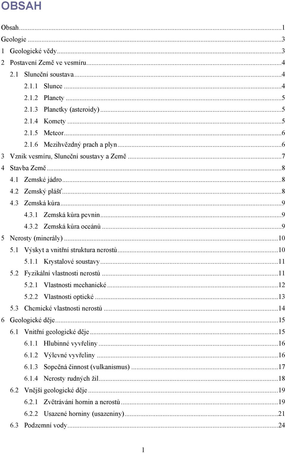 .. 9 4.3.2 Zemská kůra oceánů... 9 5 Nerosty (minerály)... 10 5.1 Výskyt a vnitřní struktura nerostů... 10 5.1.1 Krystalové soustavy... 11 5.2 Fyzikální vlastnosti nerostů... 11 5.2.1 Vlastnosti mechanické.