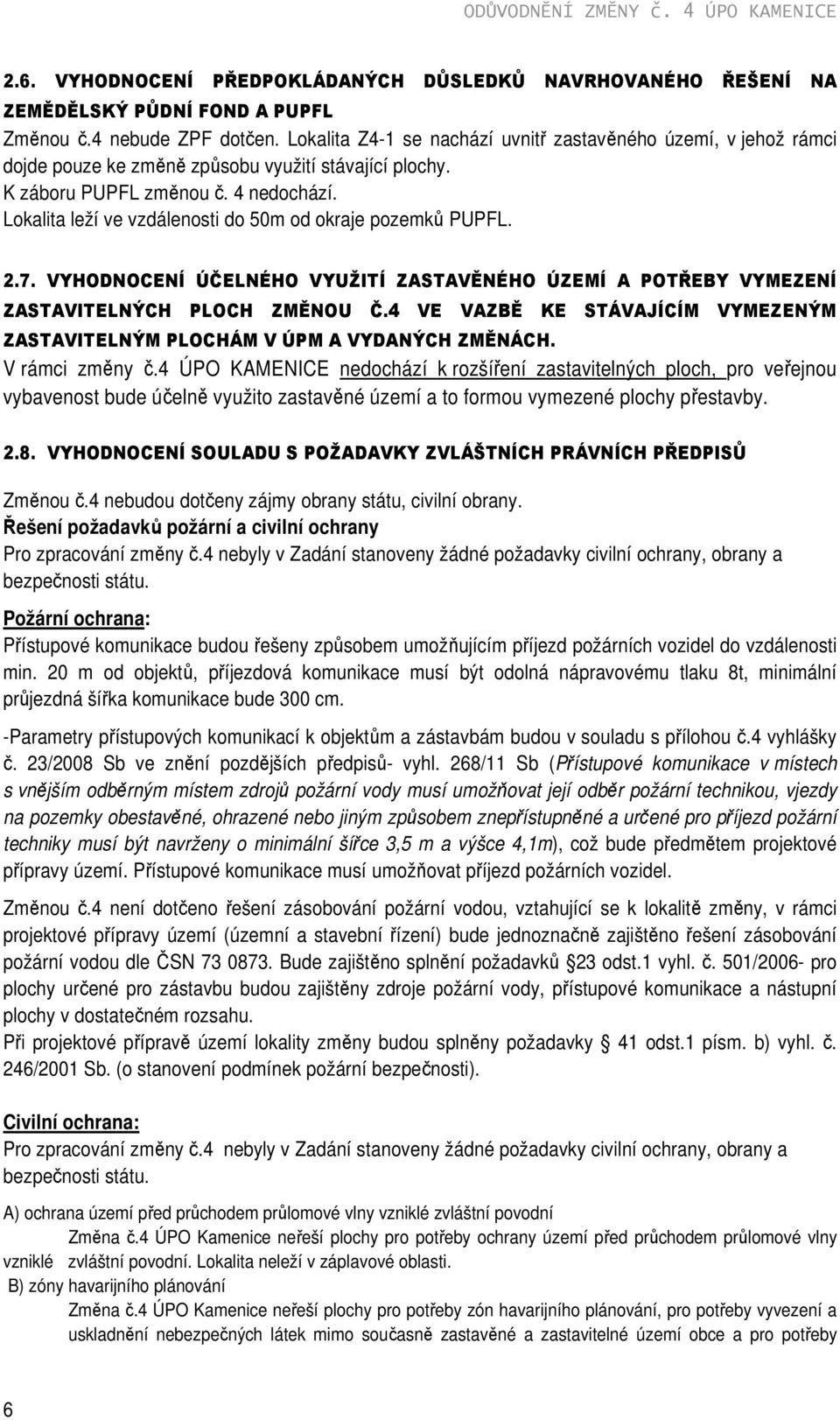 Lokalita leží ve vzdálenosti do 50m od okraje pozemků PUPFL. 2.7. VYHODNOCENÍ ÚČELNÉHO VYUŽITÍ ZASTAVĚNÉHO ÚZEMÍ A POTŘEBY VYMEZENÍ ZASTAVITELNÝCH PLOCH ZMĚNOU Č.