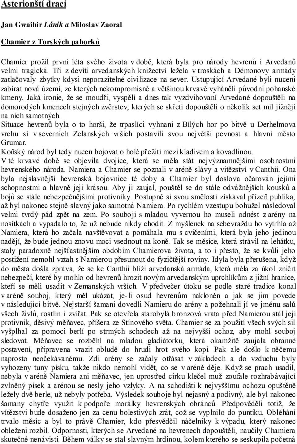 Ustupující Arvedané byli nuceni zabírat nová území, ze kterých nekompromisně a většinou krvavě vyháněli původní pohanské kmeny.