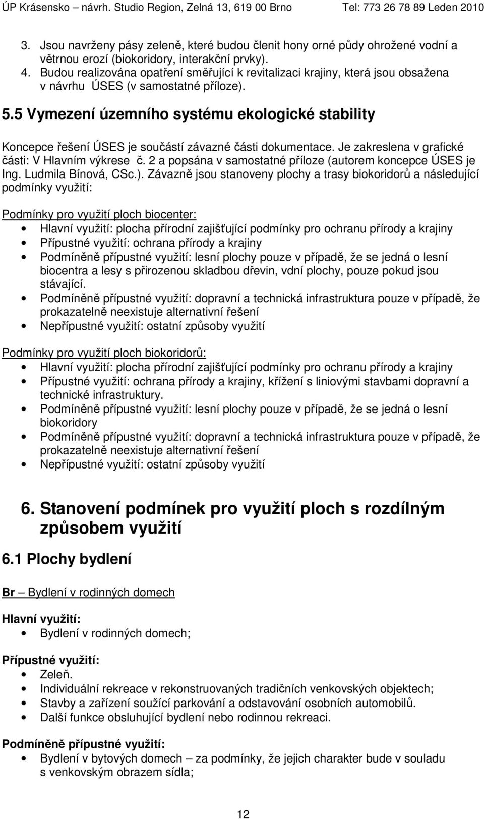 5 Vymezení územního systému ekologické stability Koncepce řešení ÚSES je součástí závazné části dokumentace. Je zakreslena v grafické části: V Hlavním výkrese č.