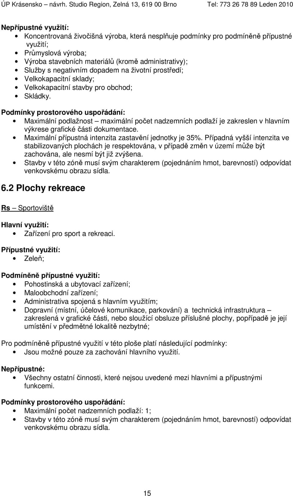 Podmínky prostorového uspořádání: Maximální podlažnost maximální počet nadzemních podlaží je zakreslen v hlavním výkrese grafické části dokumentace.