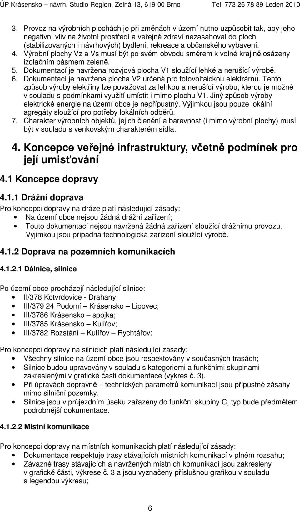 Dokumentací je navržena rozvjová plocha V1 sloužící lehké a nerušící výrobě. 6. Dokumentací je navržena plocha V2 určená pro fotovoltaickou elektrárnu.