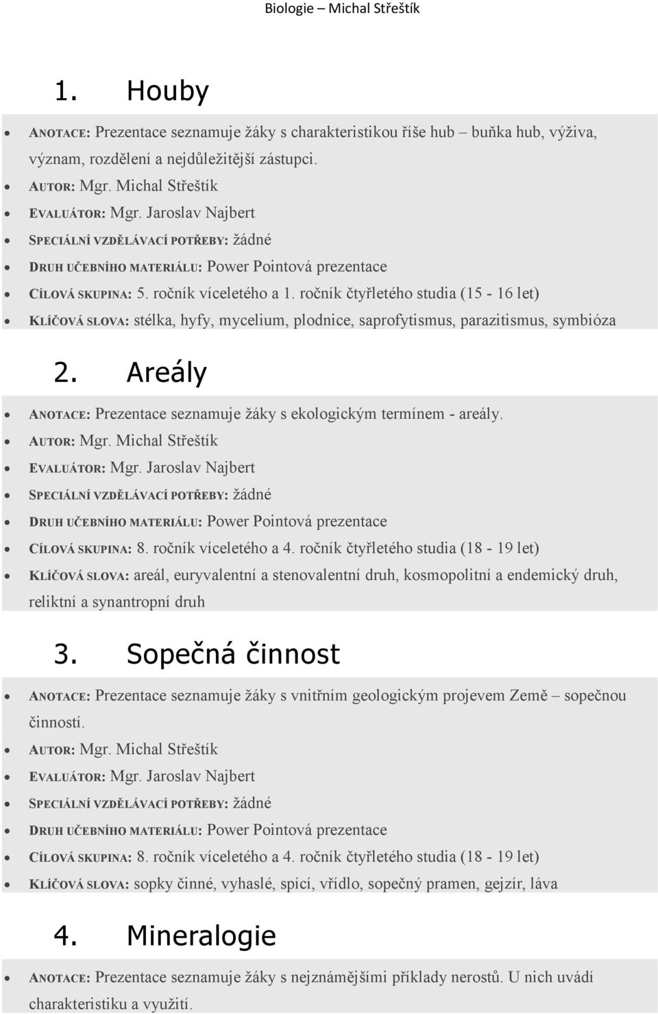 KLÍČOVÁ SLOVA: areál, euryvalentní a stenovalentní druh, kosmopolitní a endemický druh, reliktní a synantropní druh 3.