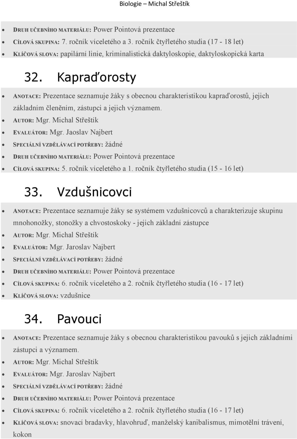 Vzdušnicovci ANOTACE: Prezentace seznamuje žáky se systémem vzdušnicovců a charakterizuje skupinu mnohonožky, stonožky a chvostoskoky - jejich základní zástupce KLÍČOVÁ SLOVA: vzdušnice