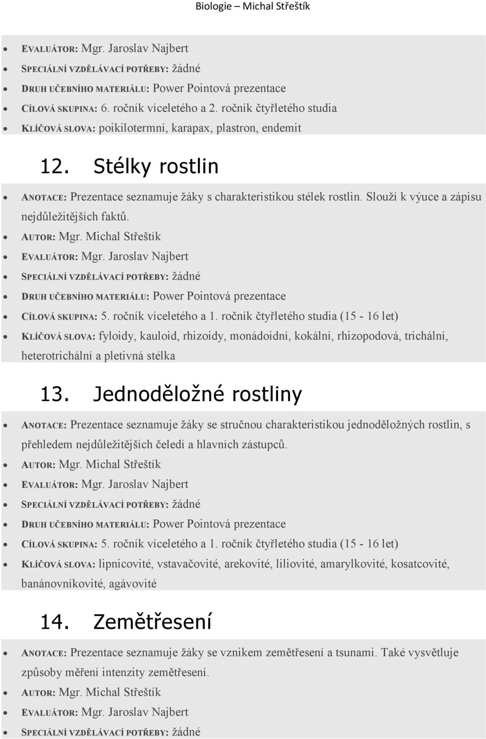 KLÍČOVÁ SLOVA: fyloidy, kauloid, rhizoidy, monádoidní, kokální, rhizopodová, trichální, heterotrichální a pletivná stélka 13.