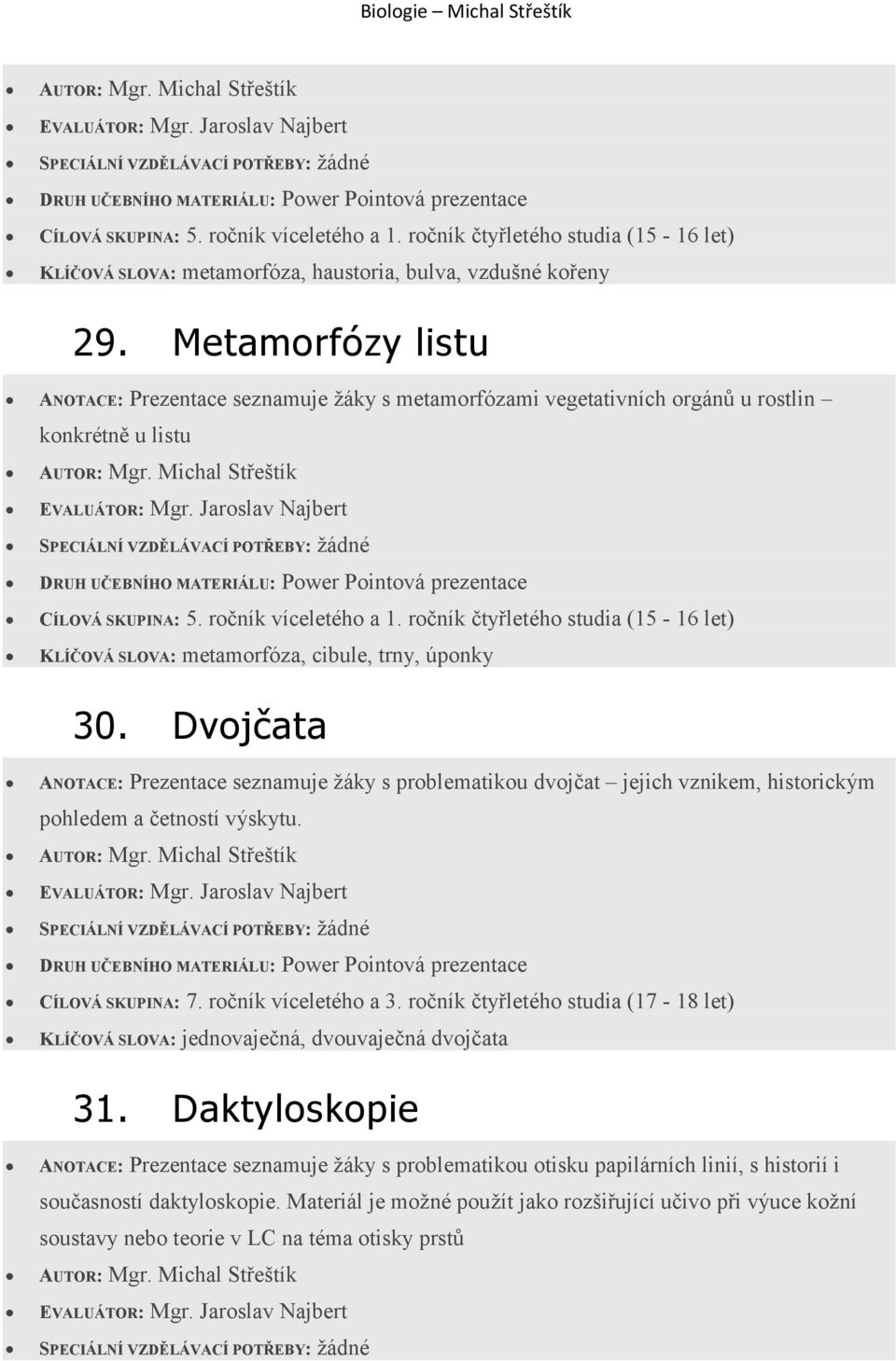 Dvojčata ANOTACE: Prezentace seznamuje žáky s problematikou dvojčat jejich vznikem, historickým pohledem a četností výskytu. CÍLOVÁ SKUPINA: 7. ročník víceletého a 3.