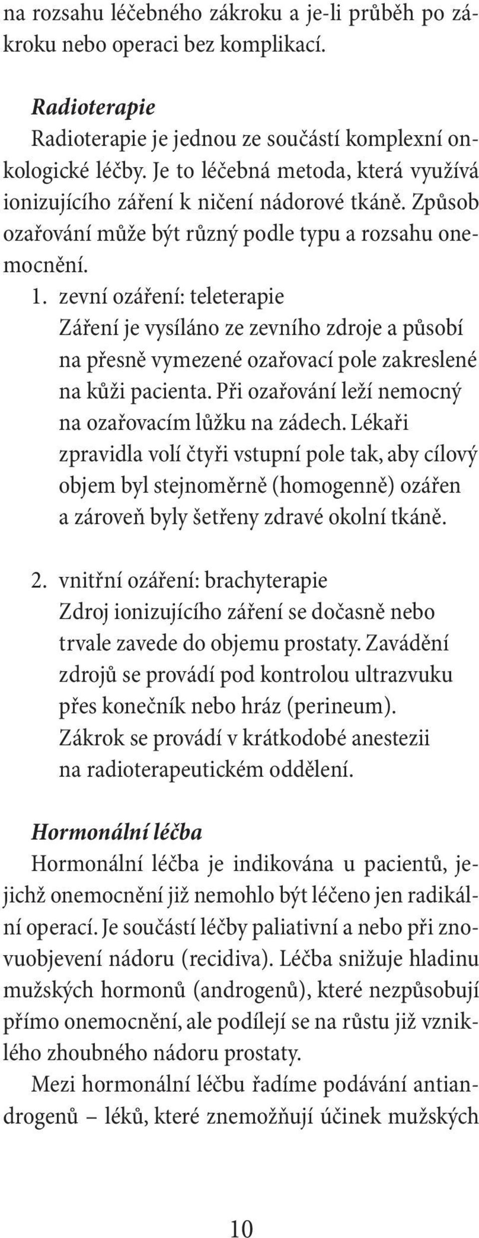 zevní ozáření: teleterapie Záření je vysíláno ze zevního zdroje a působí na přesně vymezené ozařovací pole zakreslené na kůži pacienta. Při ozařování leží nemocný na ozařovacím lůžku na zádech.