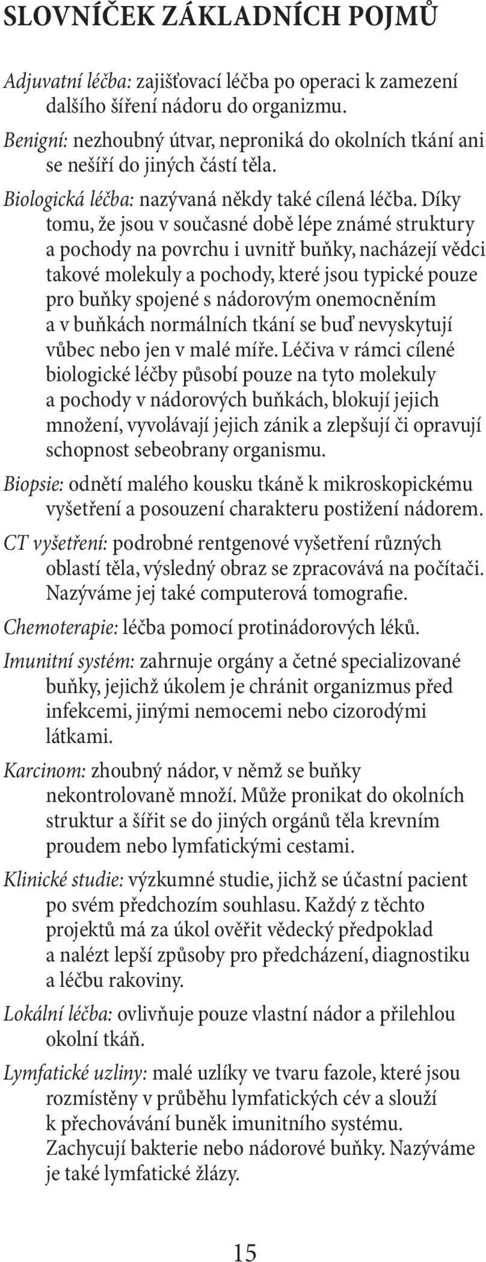 Díky tomu, že jsou v současné době lépe známé struktury a pochody na povrchu i uvnitř buňky, nacházejí vědci takové molekuly a pochody, které jsou typické pouze pro buňky spojené s nádorovým