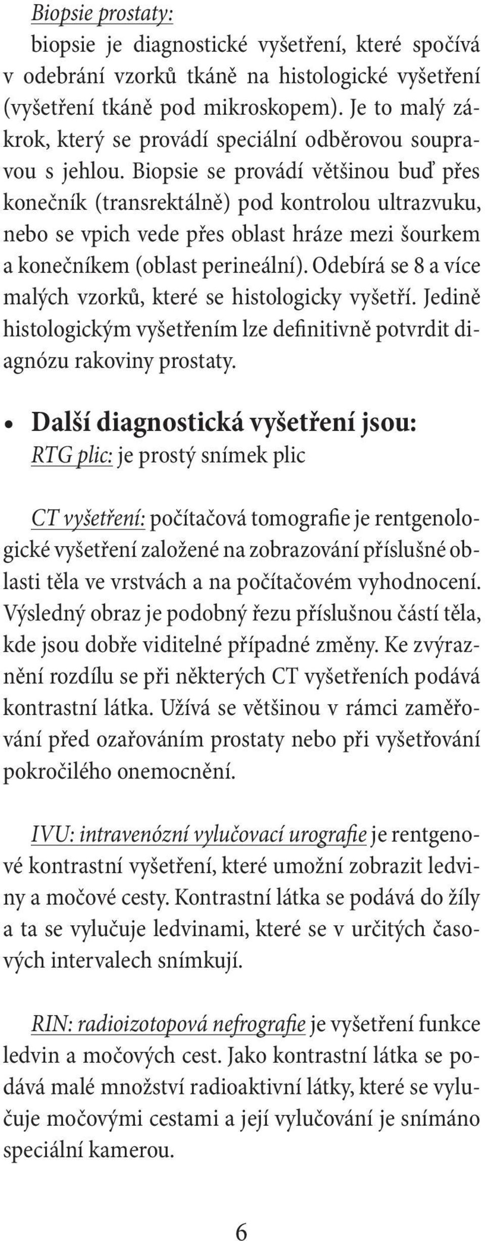 Biopsie se provádí většinou buď přes konečník (transrektálně) pod kontrolou ultrazvuku, nebo se vpich vede přes oblast hráze mezi šourkem a konečníkem (oblast perineální).