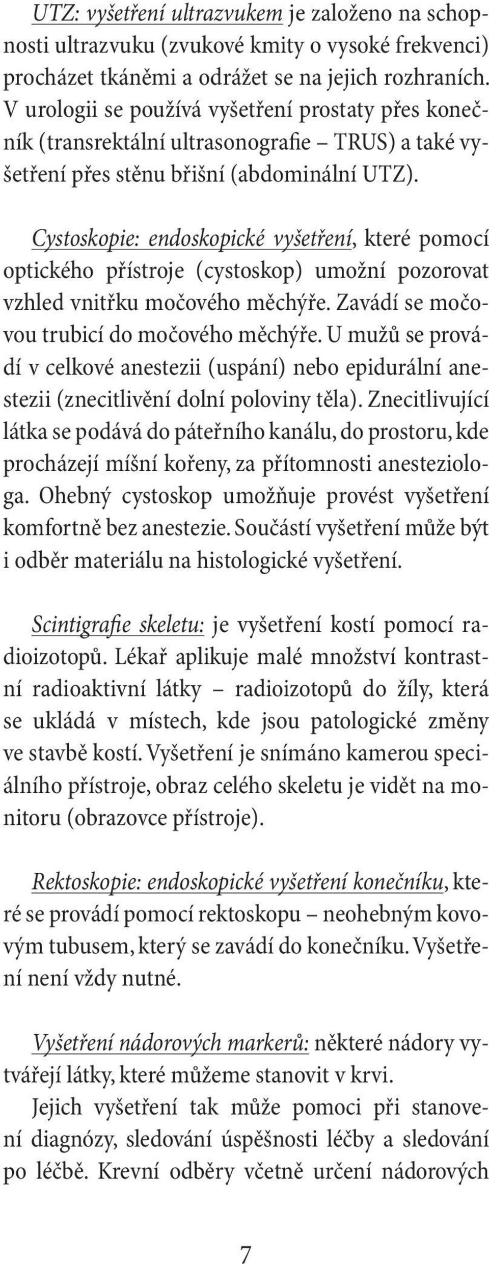 Cystoskopie: endoskopické vyšetření, které pomocí optického přístroje (cystoskop) umožní pozorovat vzhled vnitřku močového měchýře. Zavádí se močovou trubicí do močového měchýře.