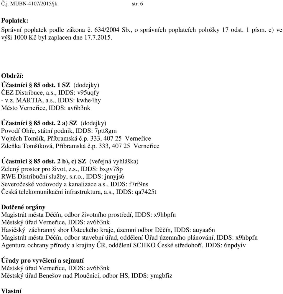 2 a) SZ (dodejky) Povodí Ohře, státní podnik, IDDS: 7ptt8gm Vojtěch Tomšík, Příbramská č.p. 333, 407 25 Verneřice Zdeňka Tomšíková, Příbramská č.p. 333, 407 25 Verneřice Účastníci 85 odst.