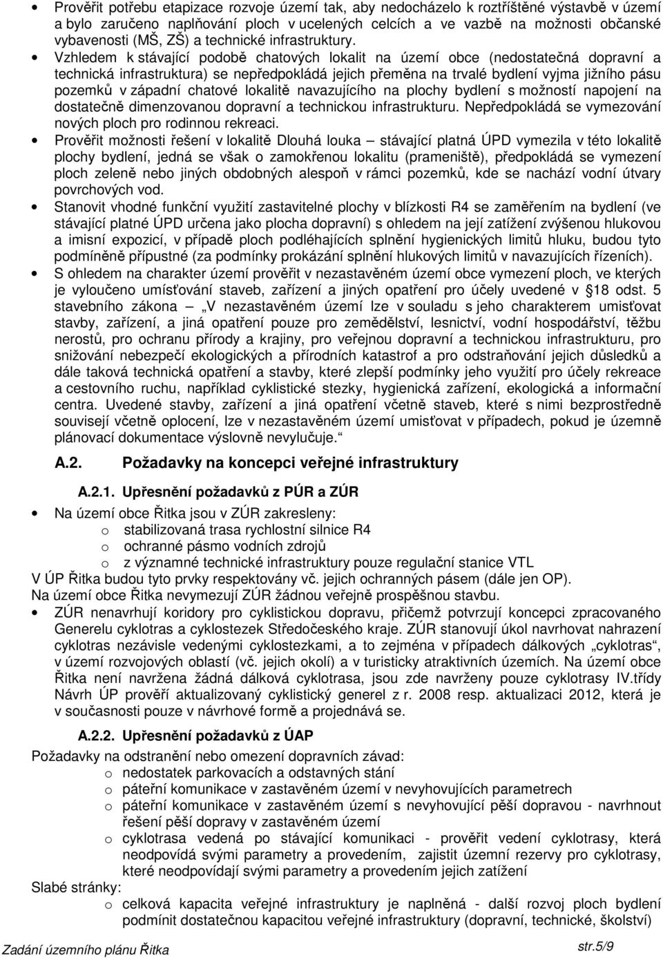 Vzhledem k stávající podobě chatových lokalit na území obce (nedostatečná dopravní a technická infrastruktura) se nepředpokládá jejich přeměna na trvalé bydlení vyjma jižního pásu pozemků v západní