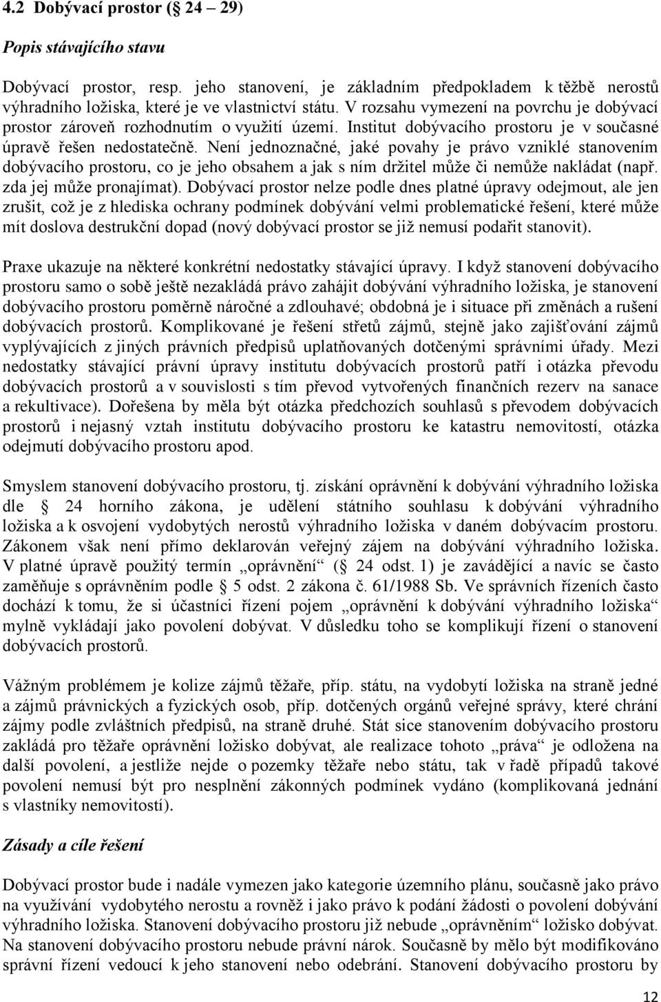 Není jednoznačné, jaké povahy je právo vzniklé stanovením dobývacího prostoru, co je jeho obsahem a jak s ním držitel může či nemůže nakládat (např. zda jej může pronajímat).