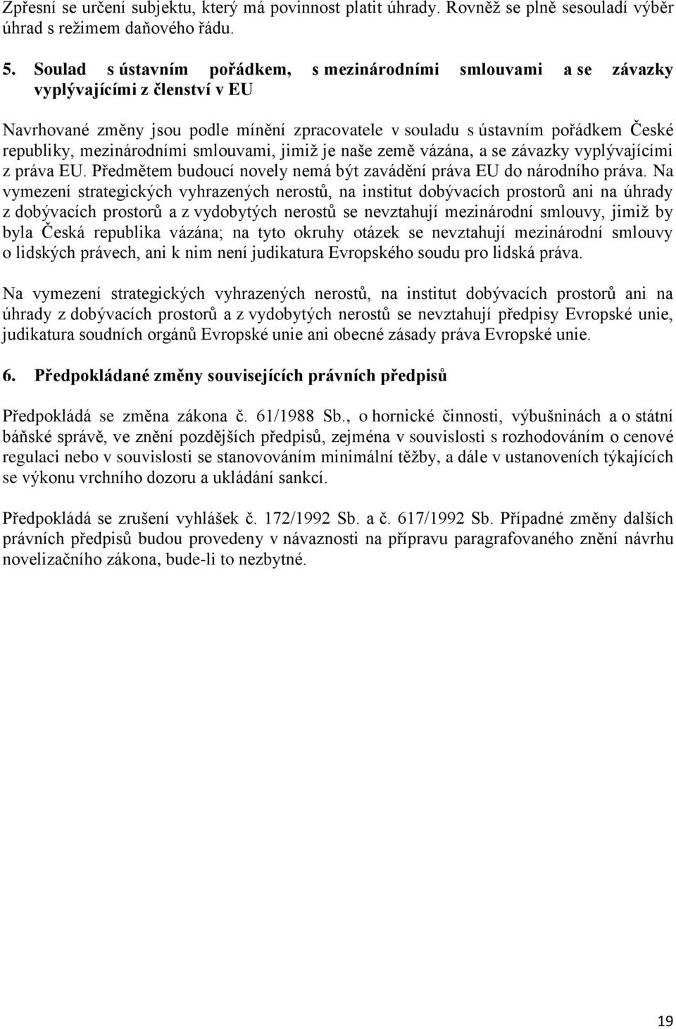 mezinárodními smlouvami, jimiž je naše země vázána, a se závazky vyplývajícími z práva EU. Předmětem budoucí novely nemá být zavádění práva EU do národního práva.