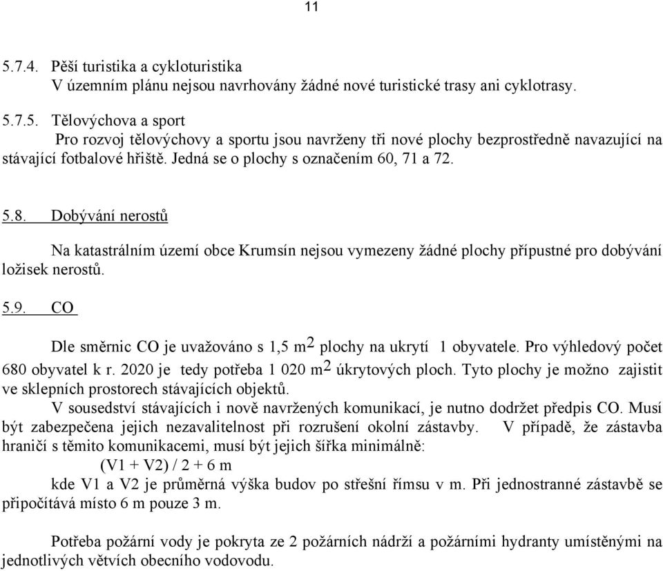 CO Dle směrnic CO je uvažováno s 1,5 m 2 plochy na ukrytí 1 obyvatele. Pro výhledový počet 680 obyvatel k r. 2020 je tedy potřeba 1 020 m 2 úkrytových ploch.