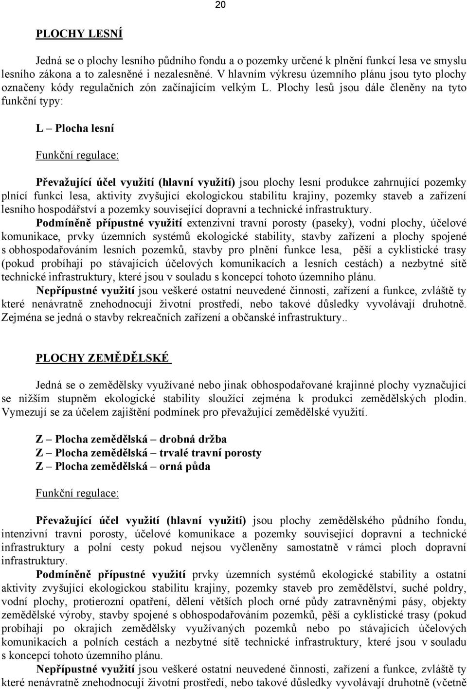 Plochy lesů jsou dále členěny na tyto funkční typy: L Plocha lesní Funkční regulace: Převažující účel využití (hlavní využití) jsou plochy lesní produkce zahrnující pozemky plnící funkci lesa,