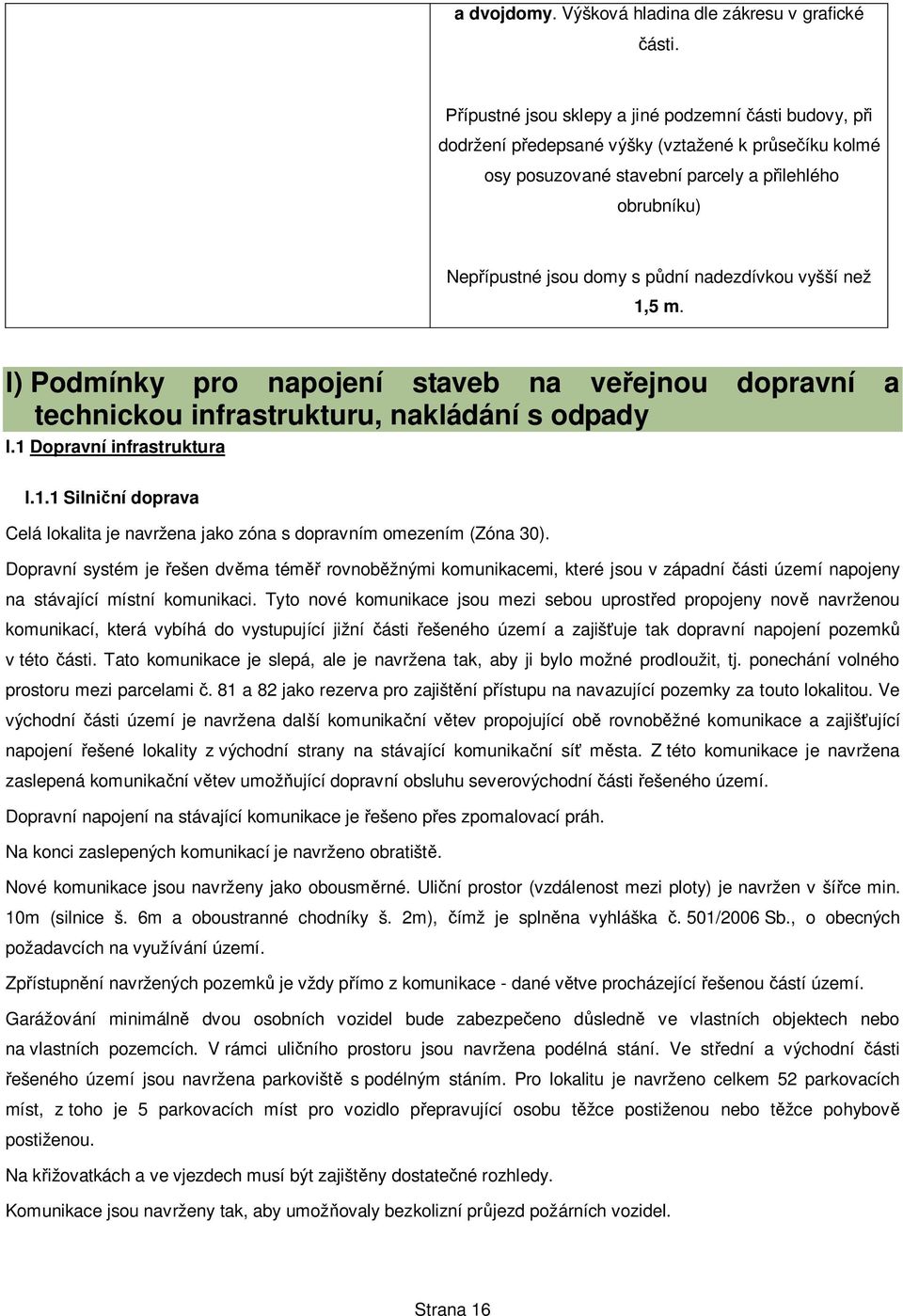 nadezdívkou vyšší než 1,5 m. l) Podmínky pro napojení staveb na ve ejnou dopravní a technickou infrastrukturu, nakládání s odpady l.1 Dopravní infrastruktura l.1.1 Silni ní doprava Celá lokalita je navržena jako zóna s dopravním omezením (Zóna 30).