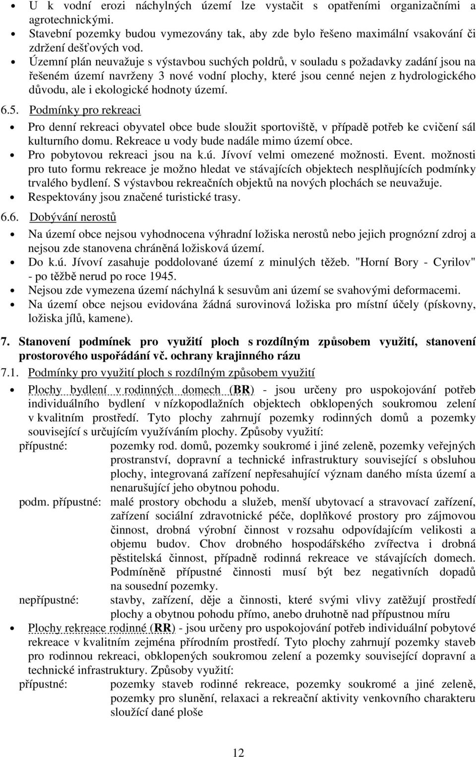 hodnoty území. 6.5. Podmínky pro rekreaci Pro denní rekreaci obyvatel obce bude sloužit sportoviště, v případě potřeb ke cvičení sál kulturního domu. Rekreace u vody bude nadále mimo území obce.