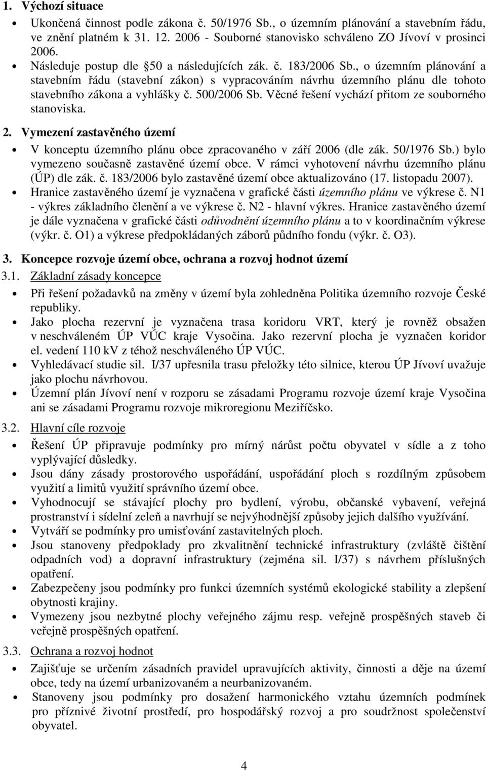 500/2006 Sb. Věcné řešení vychází přitom ze souborného stanoviska. 2. Vymezení zastavěného území V konceptu územního plánu obce zpracovaného v září 2006 (dle zák. 50/1976 Sb.
