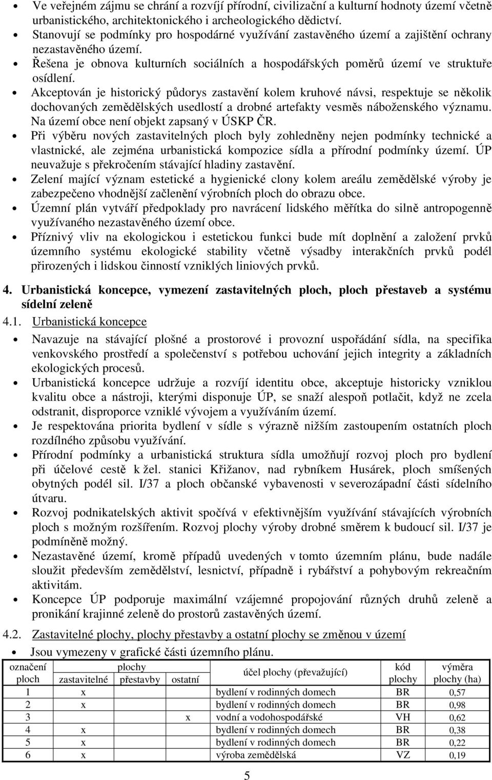 Akceptován je historický půdorys zastavění kolem kruhové návsi, respektuje se několik dochovaných zemědělských usedlostí a drobné artefakty vesměs náboženského významu.