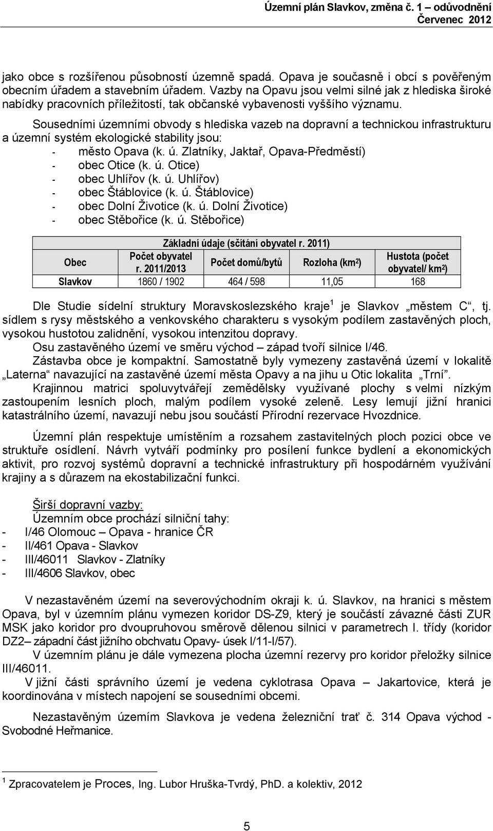 Sousedními územními obvody s hlediska vazeb na dopravní a technickou infrastrukturu a územní systém ekologické stability jsou: - město Opava (k. ú. Zlatníky, Jaktař, Opava-Předměstí) - obec Otice (k.