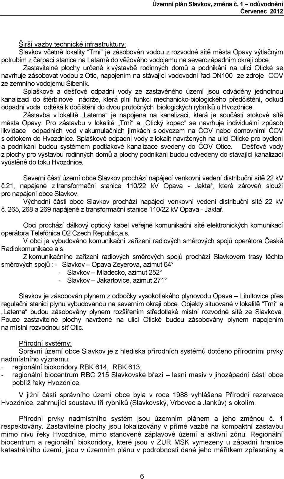 Zastavitelné plochy určené k výstavbě rodinných domů a podnikání na ulici Otické se navrhuje zásobovat vodou z Otic, napojením na stávající vodovodní řad DN100 ze zdroje OOV ze zemního vodojemu