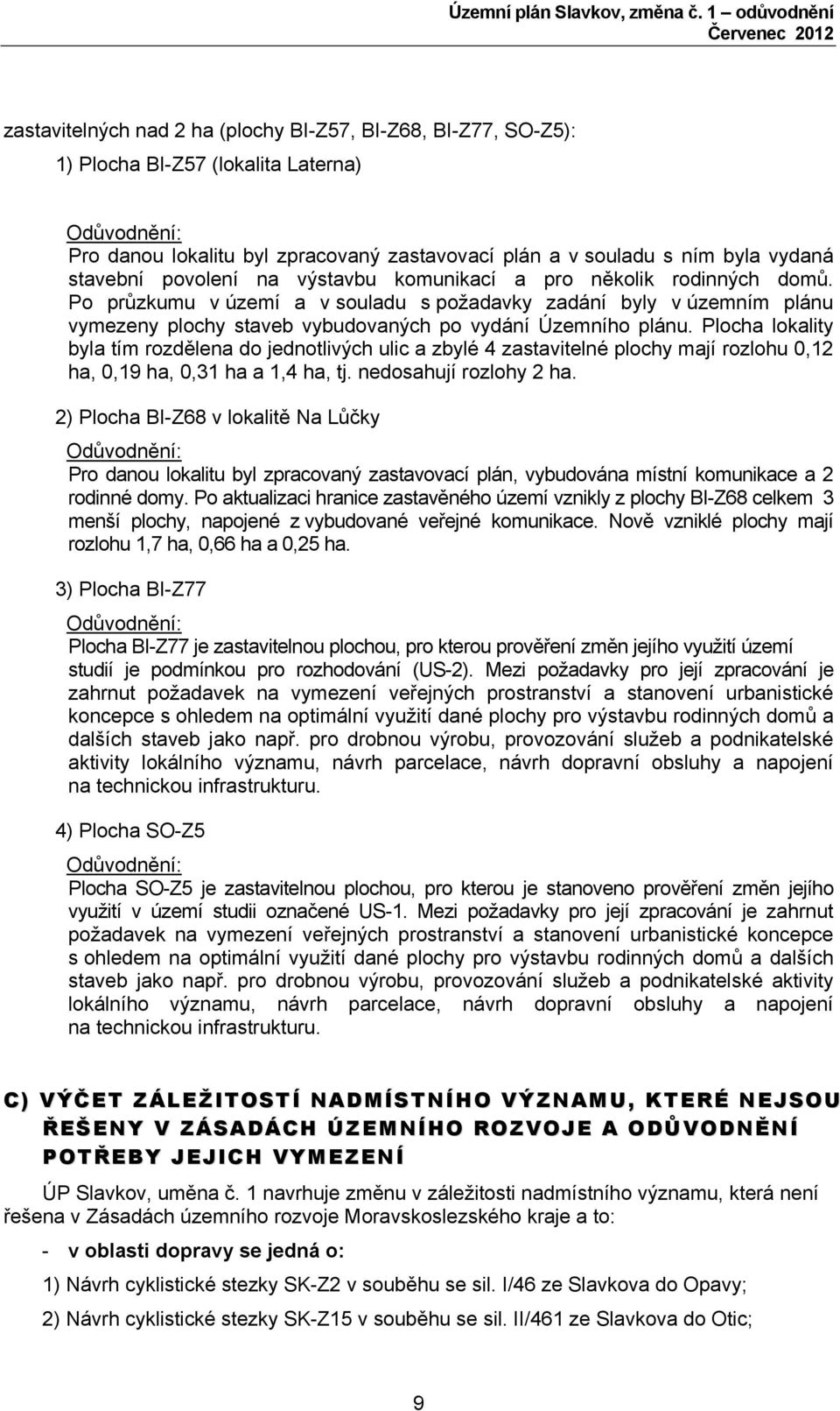 Po průzkumu v území a v souladu s požadavky zadání byly v územním plánu vymezeny plochy staveb vybudovaných po vydání Územního plánu.