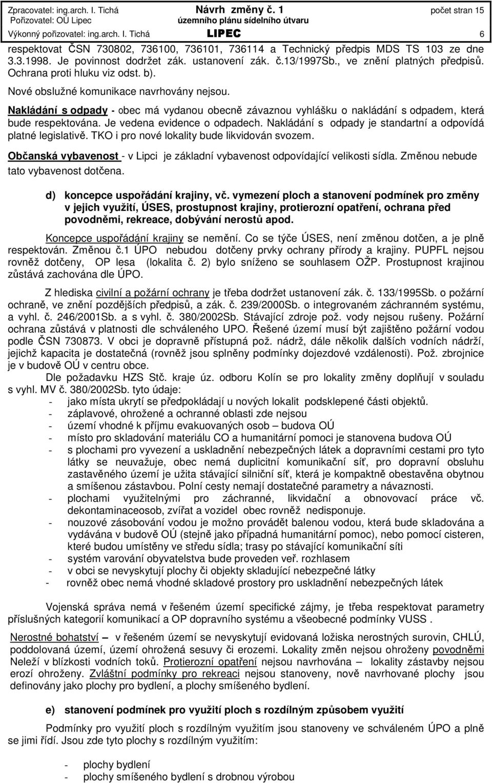 Je vedena evidence o odpadech. Nakládání s odpady je standartní a odpovídá platné legislativě. TKO i pro nové lokality bude likvidován svozem.