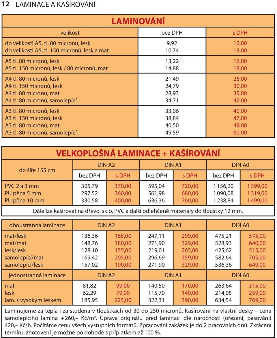 80 micronů, samolepící do šíře 155 cm PVC 2 a 3 mm PU pěna 5 mm PU pěna 10 mm LAMINOVÁNÍ velikost 9,92 10,74 13,22 14,88 21,49 24,79 28,93 34,71 33,06 38,84 40,50 49,59 VELKOPLOŠNÁ LAMINACE +