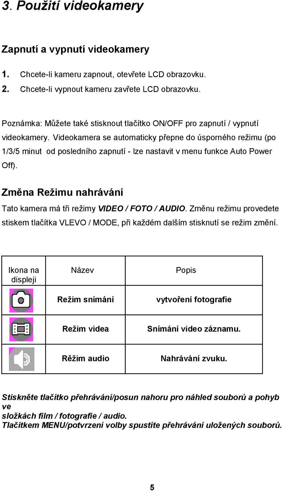 Videokamera se automaticky přepne do úsporného režimu (po 1/3/5 minut od posledního zapnutí - lze nastavit v menu funkce Auto Power Off).