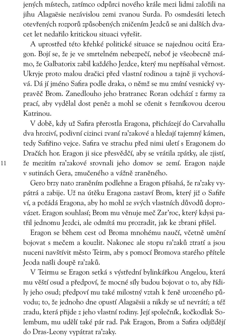 Bojí se, že je ve smrtelném nebezpečí, nebo je všeobecně známo, že Galbatorix zabil každého Jezdce, který mu nepřísahal věrnost. Ukryje proto malou dračici před vlastní rodinou a tajně ji vychovává.