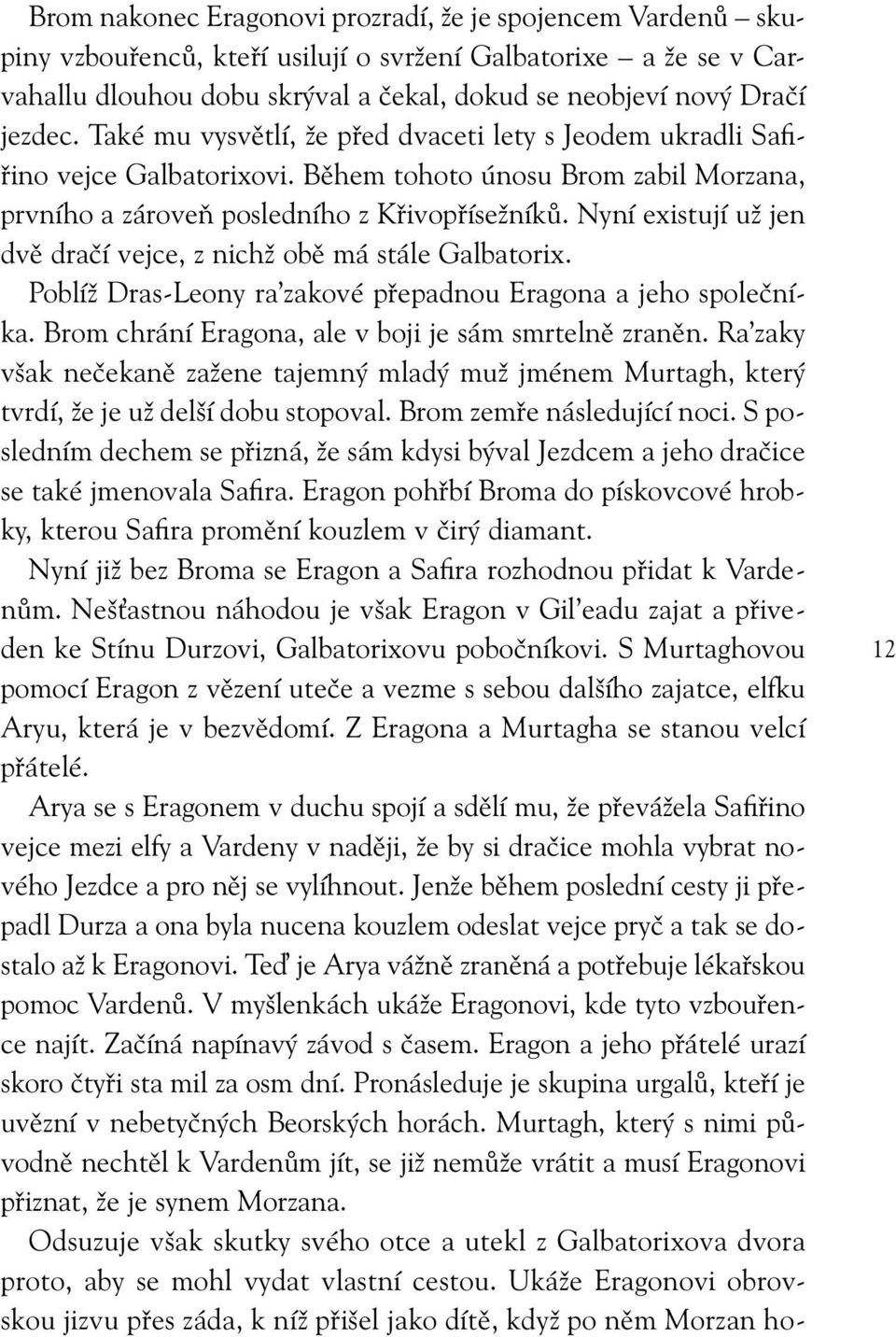 Nyní existují už jen dvě dračí vejce, z nichž obě má stále Galbatorix. Poblíž Dras-Leony ra zakové přepadnou Eragona a jeho společníka. Brom chrání Eragona, ale v boji je sám smrtelně zraněn.