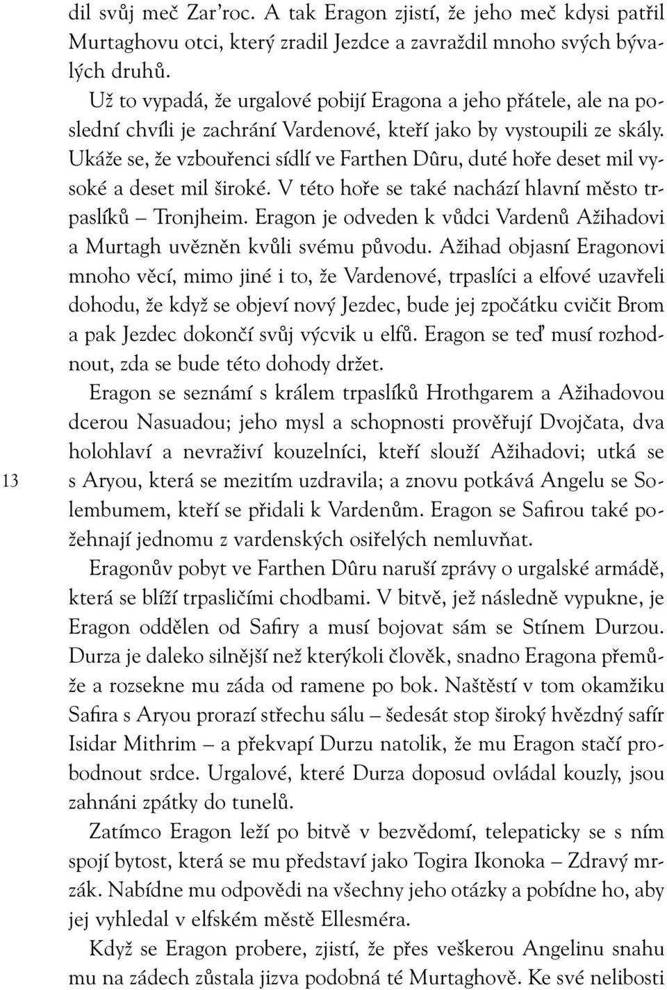 Ukáže se, že vzbouřenci sídlí ve Farthen Dûru, duté hoře deset mil vysoké a deset mil široké. V této hoře se také nachází hlavní město trpaslíků Tronjheim.